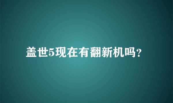 盖世5现在有翻新机吗？
