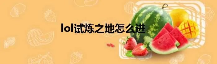 lol试炼之地怎么进