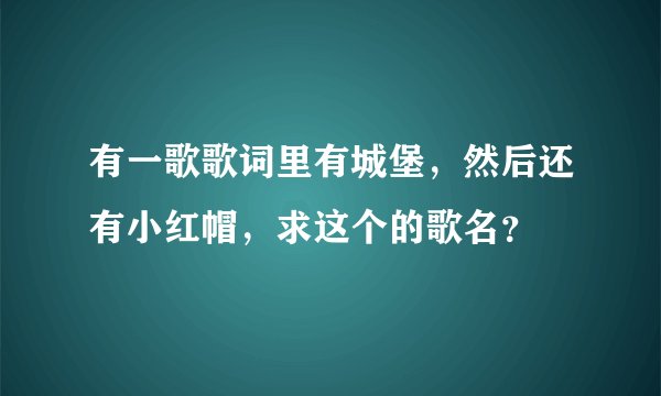 有一歌歌词里有城堡，然后还有小红帽，求这个的歌名？