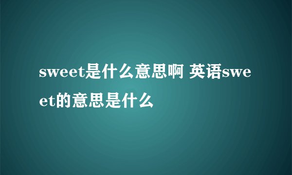 sweet是什么意思啊 英语sweet的意思是什么