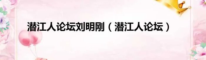 潜江人论坛刘明刚（潜江人论坛）