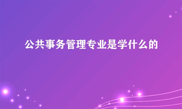 公共事务管理专业是学什么的