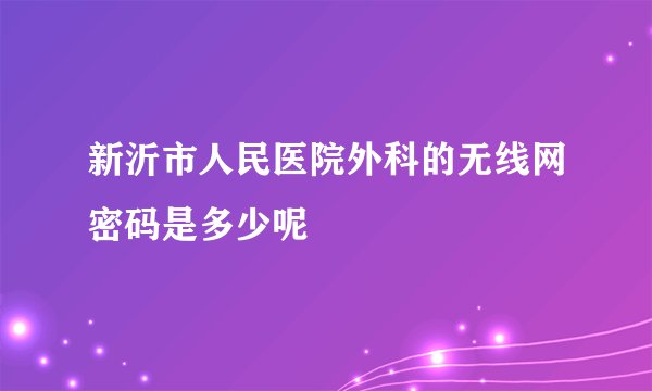 新沂市人民医院外科的无线网密码是多少呢