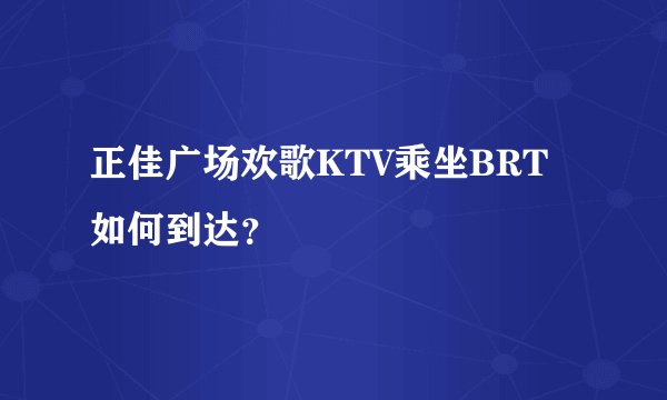 正佳广场欢歌KTV乘坐BRT如何到达？
