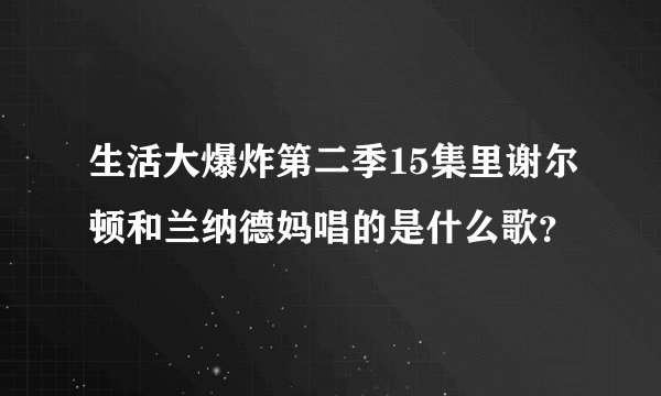 生活大爆炸第二季15集里谢尔顿和兰纳德妈唱的是什么歌？