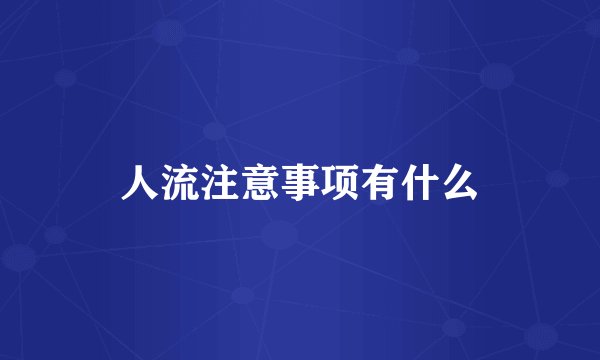 人流注意事项有什么