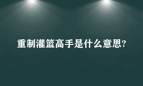 重制灌篮高手是什么意思?