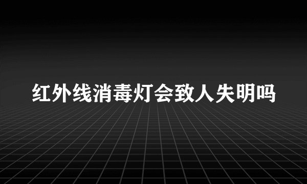 红外线消毒灯会致人失明吗