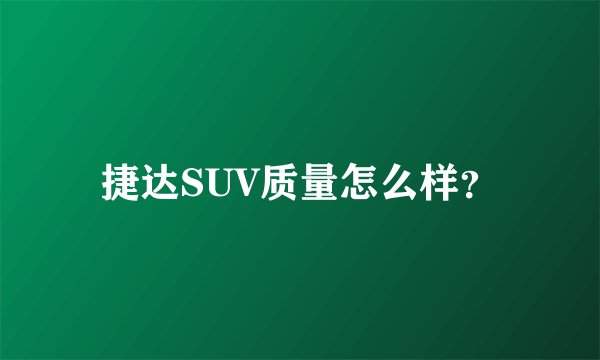 捷达SUV质量怎么样？