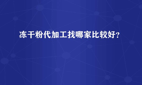 冻干粉代加工找哪家比较好？
