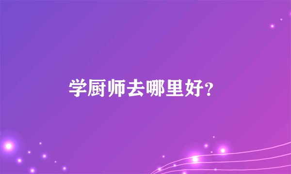 学厨师去哪里好？