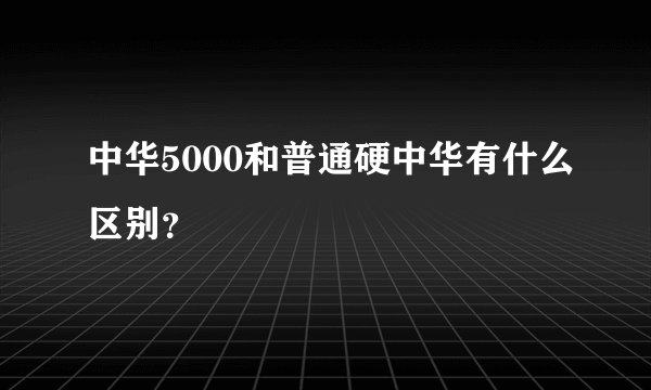 中华5000和普通硬中华有什么区别？