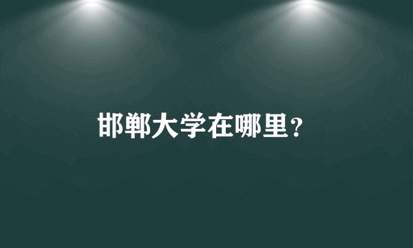 邯郸大学在哪里？