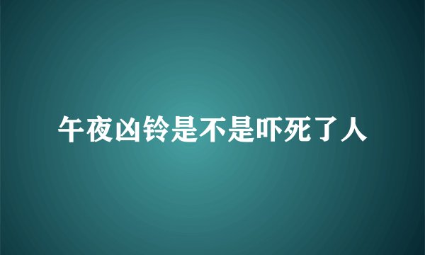 午夜凶铃是不是吓死了人