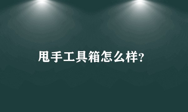 甩手工具箱怎么样？
