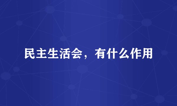 民主生活会，有什么作用