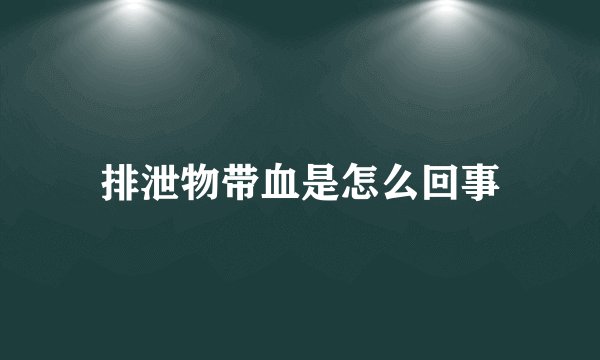 排泄物带血是怎么回事
