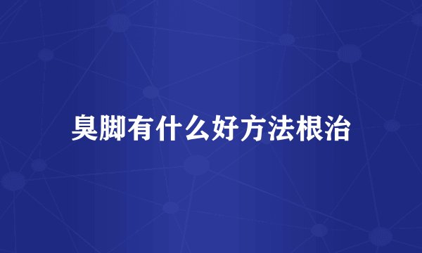 臭脚有什么好方法根治