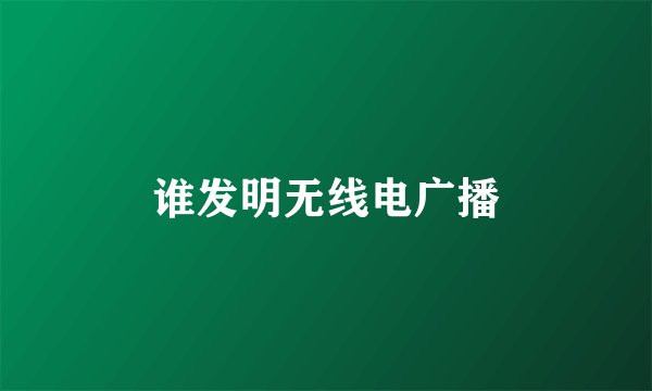 谁发明无线电广播