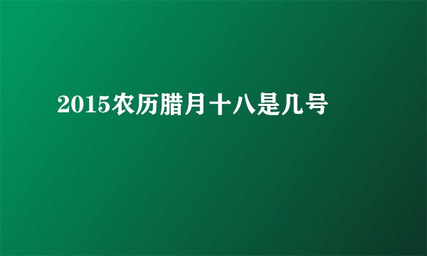 2015农历腊月十八是几号