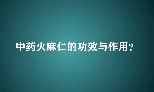 中药火麻仁的功效与作用？