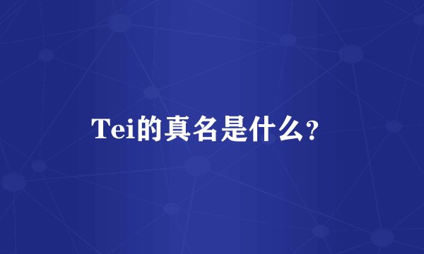 Tei的真名是什么？