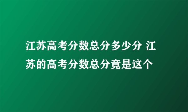 江苏高考分数总分多少分 江苏的高考分数总分竟是这个