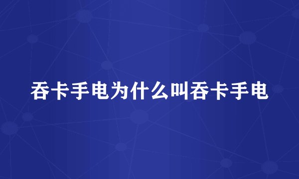 吞卡手电为什么叫吞卡手电