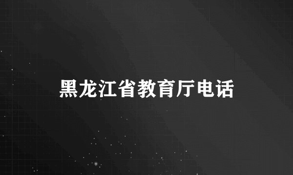 黑龙江省教育厅电话