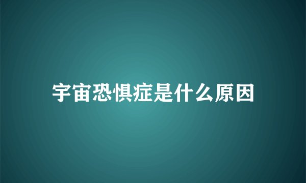 宇宙恐惧症是什么原因