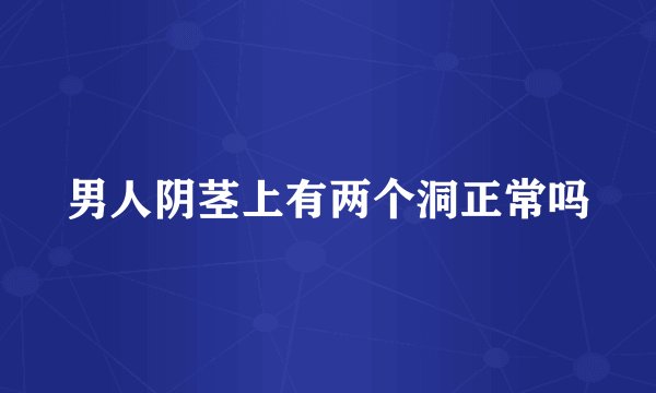 男人阴茎上有两个洞正常吗