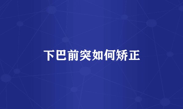 下巴前突如何矫正