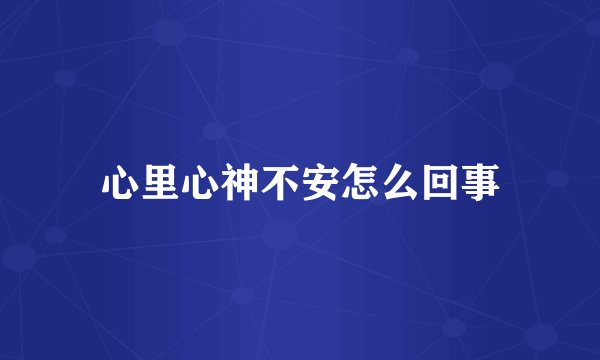 心里心神不安怎么回事