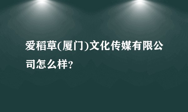 爱稻草(厦门)文化传媒有限公司怎么样？