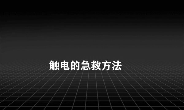 
        触电的急救方法
    