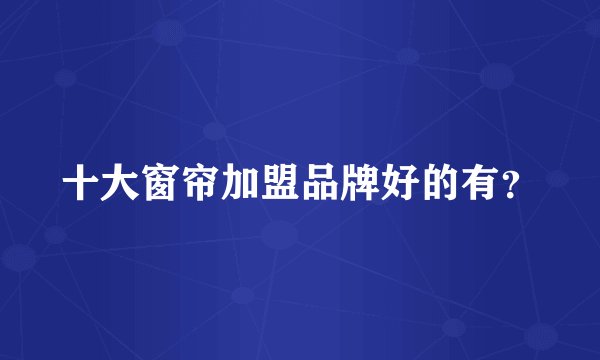十大窗帘加盟品牌好的有？
