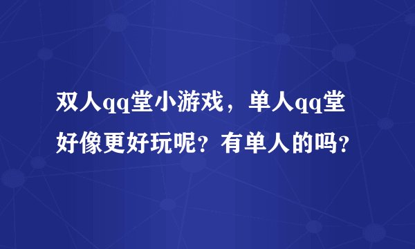 双人qq堂小游戏，单人qq堂好像更好玩呢？有单人的吗？
