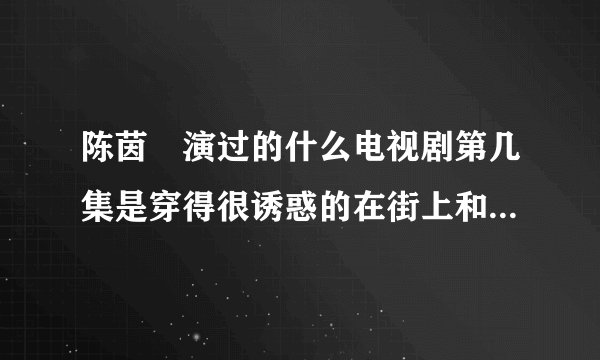陈茵媺演过的什么电视剧第几集是穿得很诱惑的在街上和一辆车？