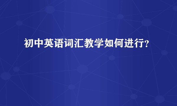 初中英语词汇教学如何进行？