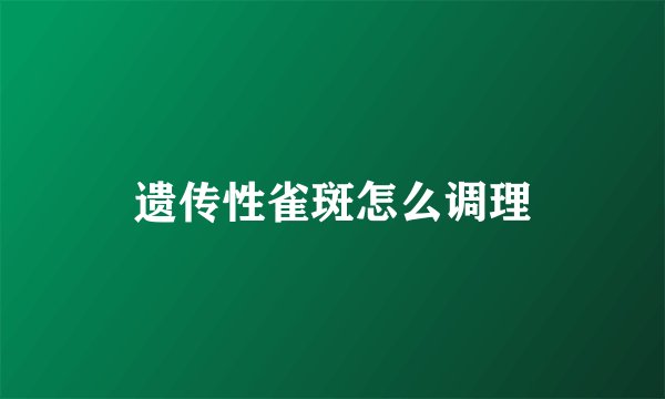 遗传性雀斑怎么调理