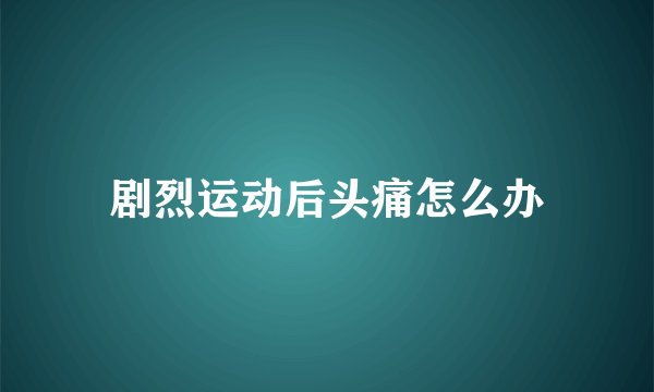 剧烈运动后头痛怎么办