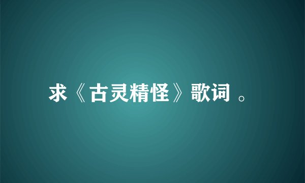 求《古灵精怪》歌词 。
