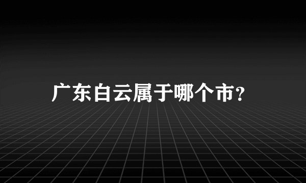 广东白云属于哪个市？