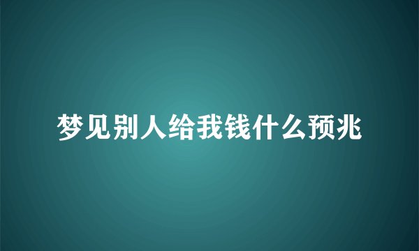 梦见别人给我钱什么预兆