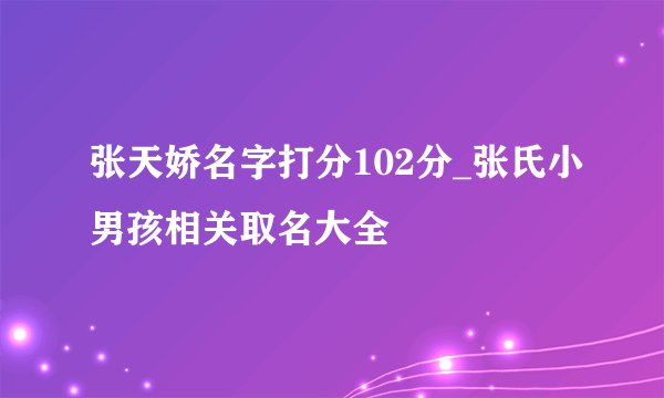 张天娇名字打分102分_张氏小男孩相关取名大全