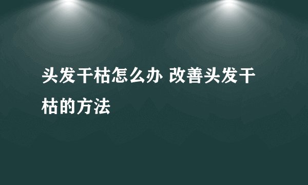 头发干枯怎么办 改善头发干枯的方法