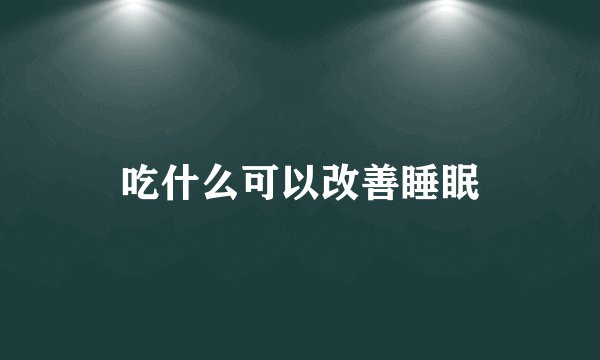 吃什么可以改善睡眠