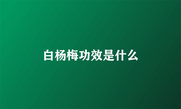 白杨梅功效是什么