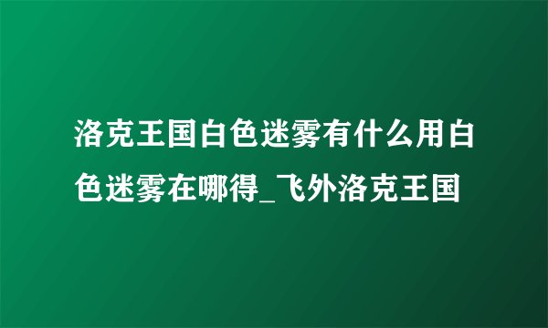 洛克王国白色迷雾有什么用白色迷雾在哪得_飞外洛克王国