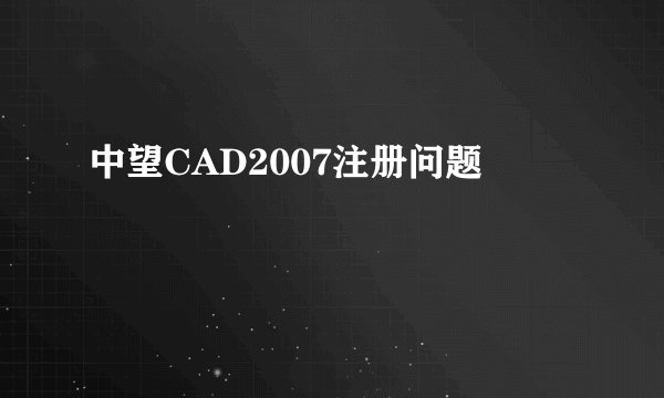 中望CAD2007注册问题